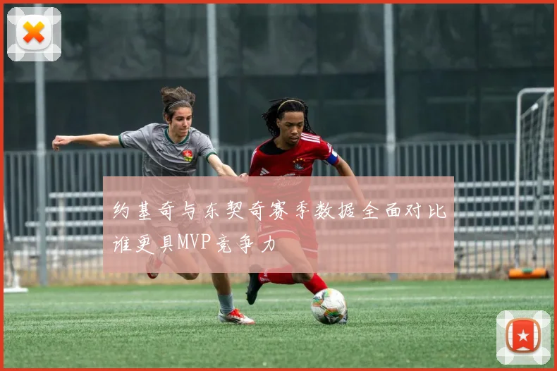 约基奇与东契奇赛季数据全面对比谁更具MVP竞争力