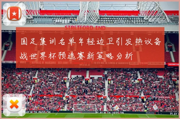 国足集训名单年轻边卫引发热议备战世界杯预选赛新策略分析