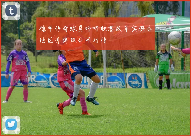 德甲传奇球员呼吁联赛改革实现各地区升降级公平对待
