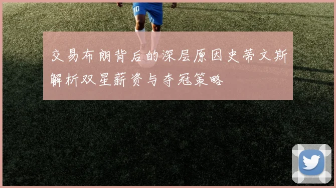 交易布朗背后的深层原因史蒂文斯解析双星薪资与夺冠策略