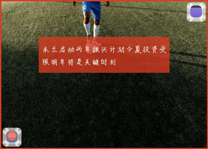 米兰启动两年振兴计划今夏投资受限明年将是关键时刻