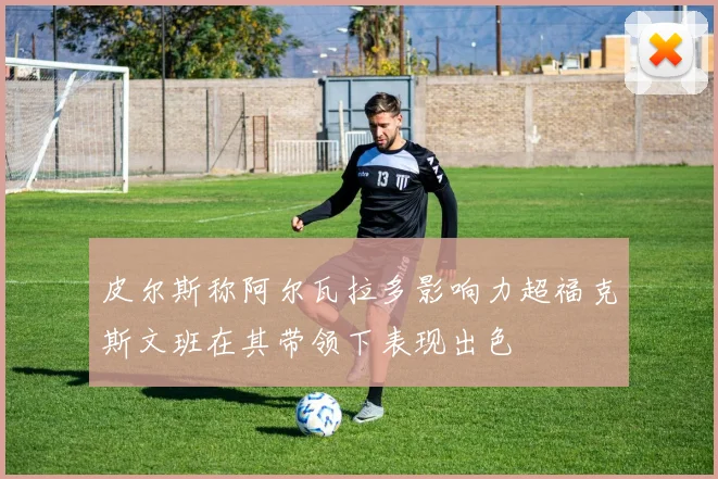 皮尔斯称阿尔瓦拉多影响力超福克斯文班在其带领下表现出色