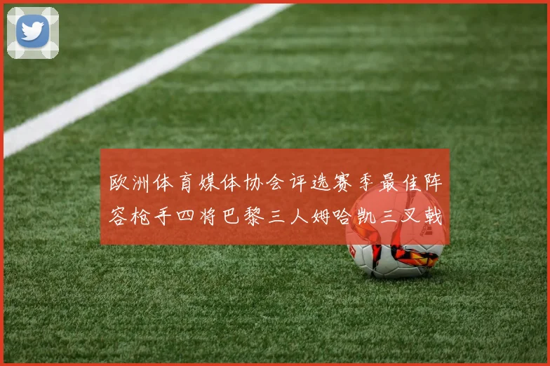 欧洲体育媒体协会评选赛季最佳阵容枪手四将巴黎三人姆哈凯三叉戟引关注
