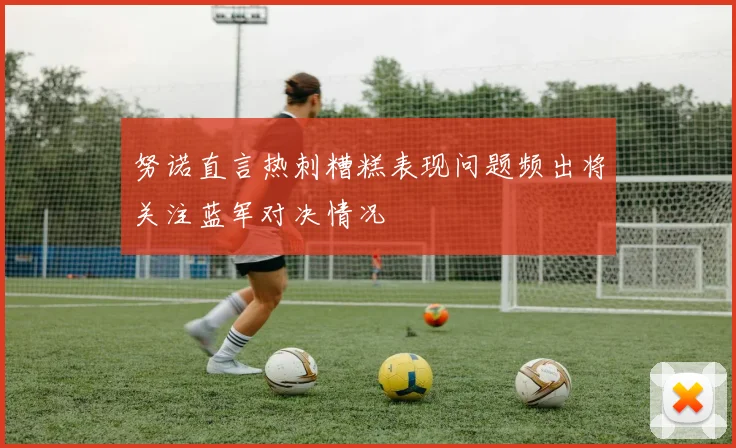 努诺直言热刺糟糕表现问题频出将关注蓝军对决情况