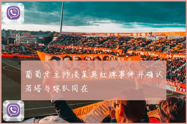 葡萄牙主帅谈莱奥红牌事件并确认若塔与球队同在